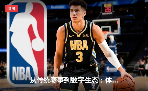 从传统赛事到数字生态：体育资讯网的变革与未来展望