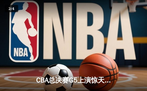 CBA总决赛G5上演惊天逆转 辽宁本钢加时险胜广东东莞大益夺赛点 - 2