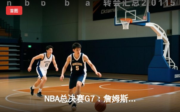 NBA总决赛G7：詹姆斯里程碑之夜，湖人加时险胜凯尔特人夺冠