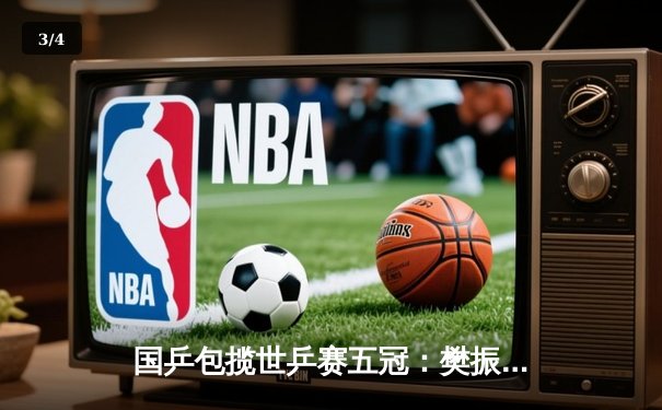 国乒包揽世乒赛五冠：樊振东逆转夺冠，孙颖莎成就双冠王 - 3