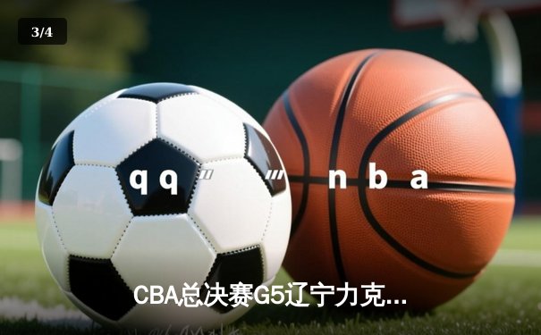 CBA总决赛G5辽宁力克广东夺赛点 赵继伟28+9张镇麟关键三分定乾坤 - 3