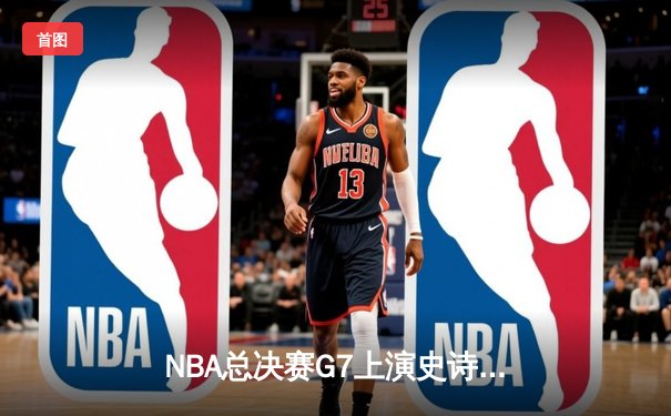 NBA总决赛G7上演史诗逆转 丹佛掘金加时险胜热火卫冕成功
