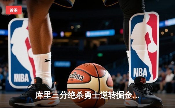 库里三分绝杀勇士逆转掘金 西部半决赛G4上演史诗级翻盘