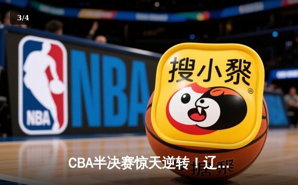 CBA半决赛惊天逆转！辽宁本钢加时绝杀广东宏远晋级总决赛 - 3