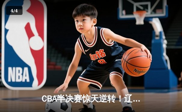 CBA半决赛惊天逆转！辽宁本钢加时绝杀广东宏远晋级总决赛 - 4
