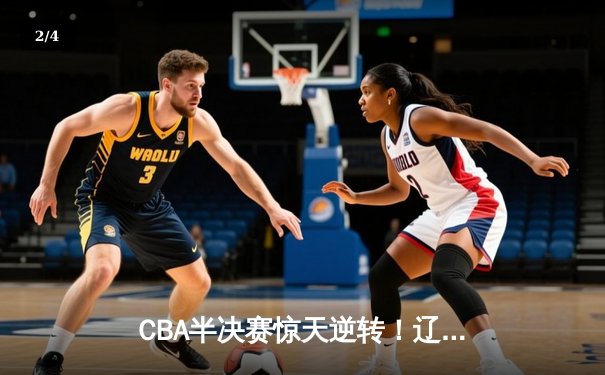 CBA半决赛惊天逆转！辽宁本钢加时绝杀广东宏远晋级总决赛 - 2