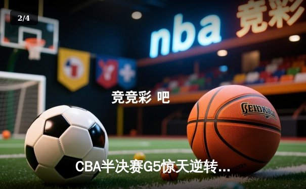 CBA半决赛G5惊天逆转：广东宏远加时绝杀辽宁本钢晋级总决赛 - 2