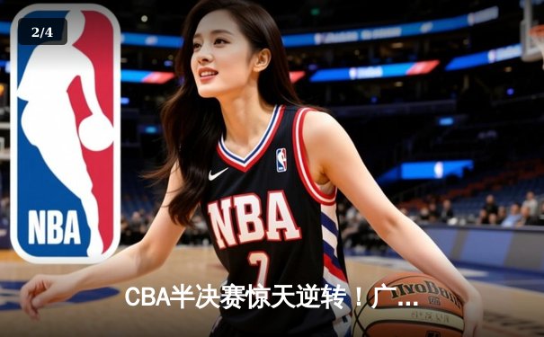 CBA半决赛惊天逆转！广东宏远加时险胜辽宁本钢，胡明轩砍下38分创生涯新高 - 2