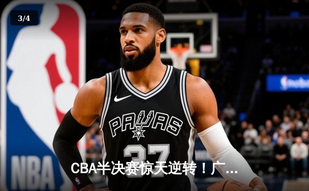 CBA半决赛惊天逆转！广东宏远加时险胜辽宁本钢，胡明轩砍下38分创生涯新高 - 3