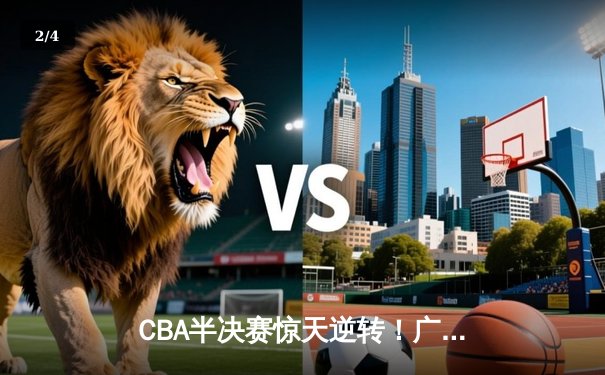 CBA半决赛惊天逆转！广东宏远加时险胜辽宁本钢，胡明轩砍下38分创生涯新高 - 2