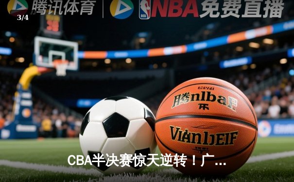 CBA半决赛惊天逆转！广东宏远加时险胜辽宁本钢，胡明轩砍下35分创生涯新高 - 3