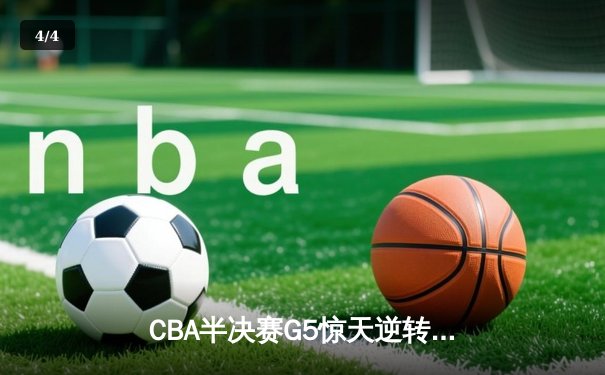 CBA半决赛G5惊天逆转！辽宁本钢加时险胜广东宏远晋级总决赛 - 4