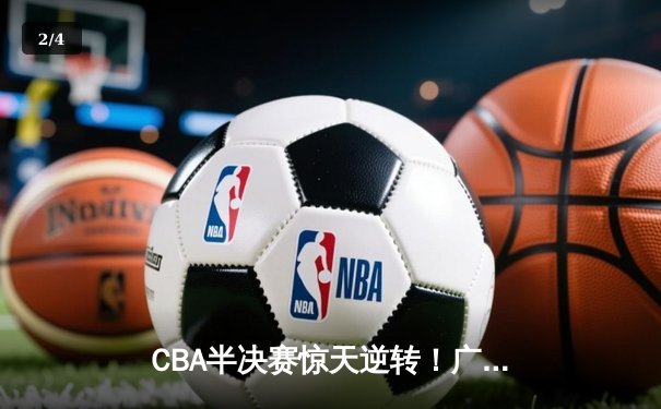 CBA半决赛惊天逆转！广东宏远加时险胜辽宁本钢，胡明轩砍下35分创生涯新高 - 2