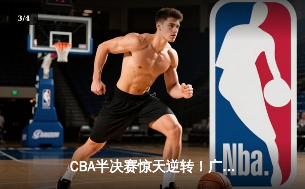 CBA半决赛惊天逆转！广东宏远加时险胜辽宁本钢，胡明轩砍下35分创生涯新高 - 3