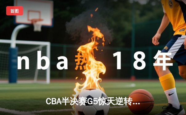 CBA半决赛G5惊天逆转！辽宁本钢加时绝杀广东宏远晋级总决赛