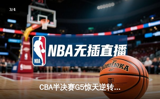 CBA半决赛G5惊天逆转！辽宁本钢加时绝杀广东宏远晋级总决赛 - 3