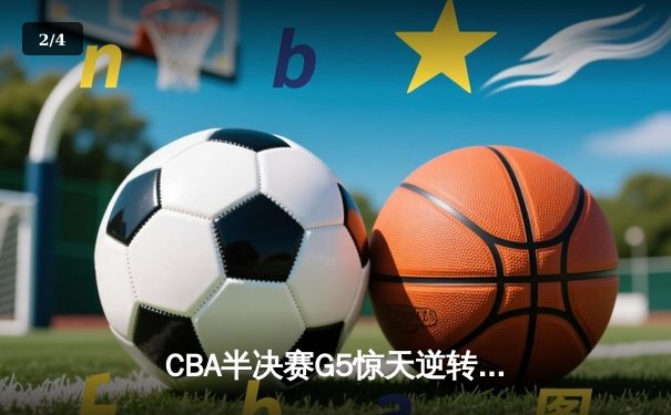 CBA半决赛G5惊天逆转！辽宁本钢加时险胜广东宏远晋级总决赛 - 2