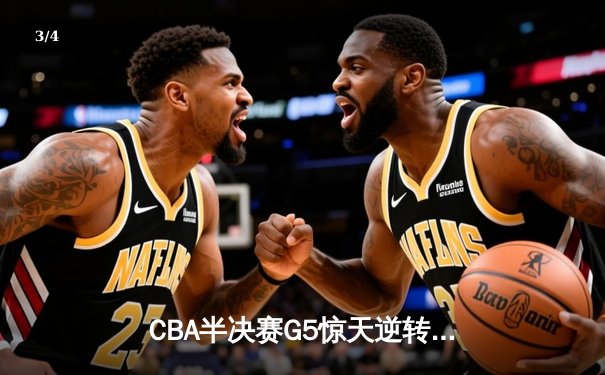 CBA半决赛G5惊天逆转！辽宁本钢加时险胜广东宏远晋级总决赛 - 3