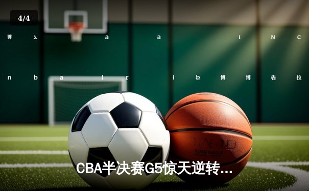 CBA半决赛G5惊天逆转！辽宁本钢加时险胜广东宏远晋级总决赛 - 4