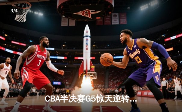 CBA半决赛G5惊天逆转！辽宁本钢加时险胜广东宏远晋级总决赛 - 3