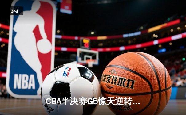 CBA半决赛G5惊天逆转！辽宁本钢加时绝杀广东宏远晋级总决赛 - 3