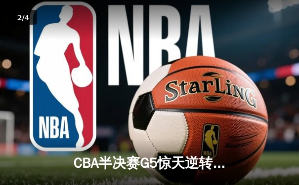 CBA半决赛G5惊天逆转！辽宁本钢加时绝杀广东宏远晋级总决赛 - 2