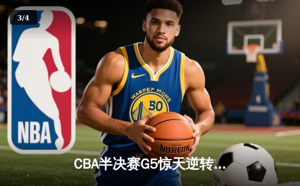 CBA半决赛G5惊天逆转！辽宁本钢加时绝杀广东宏远晋级总决赛 - 3