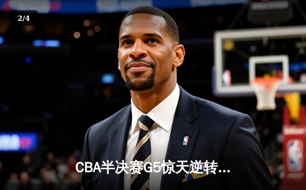 CBA半决赛G5惊天逆转！辽宁本钢加时绝杀广东宏远晋级总决赛 - 2