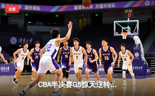 CBA半决赛G5惊天逆转！辽宁本钢加时绝杀广东宏远晋级总决赛