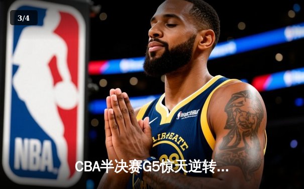 CBA半决赛G5惊天逆转！辽宁本钢加时绝杀广东宏远晋级总决赛 - 3