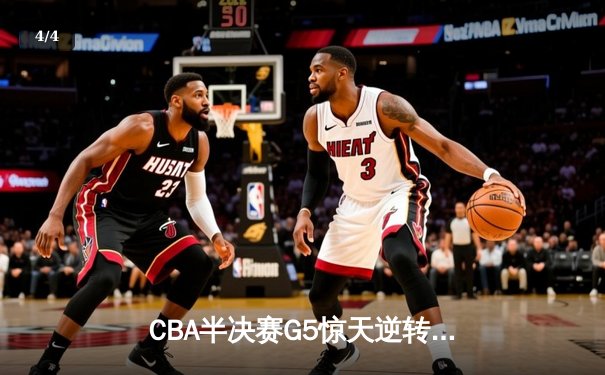 CBA半决赛G5惊天逆转！辽宁本钢加时绝杀广东宏远晋级总决赛 - 4