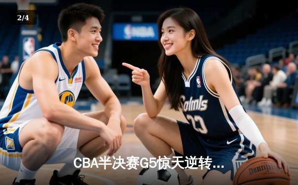 CBA半决赛G5惊天逆转！辽宁本钢加时绝杀广东宏远晋级总决赛 - 2