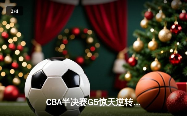 CBA半决赛G5惊天逆转！辽宁本钢加时险胜广东宏远晋级总决赛 - 2