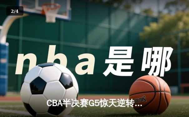 CBA半决赛G5惊天逆转！辽宁本钢加时绝杀广东宏远晋级总决赛 - 2
