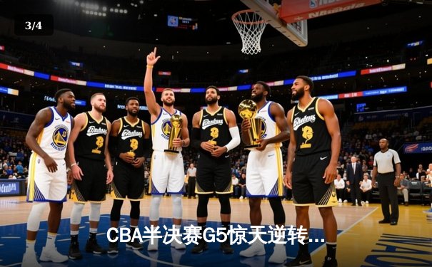 CBA半决赛G5惊天逆转！辽宁本钢加时绝杀广东宏远晋级总决赛 - 3
