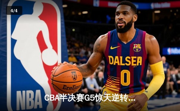 CBA半决赛G5惊天逆转！辽宁本钢加时绝杀广东宏远晋级总决赛 - 4