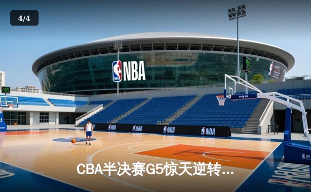 CBA半决赛G5惊天逆转！辽宁本钢加时险胜广东宏远晋级总决赛 - 4