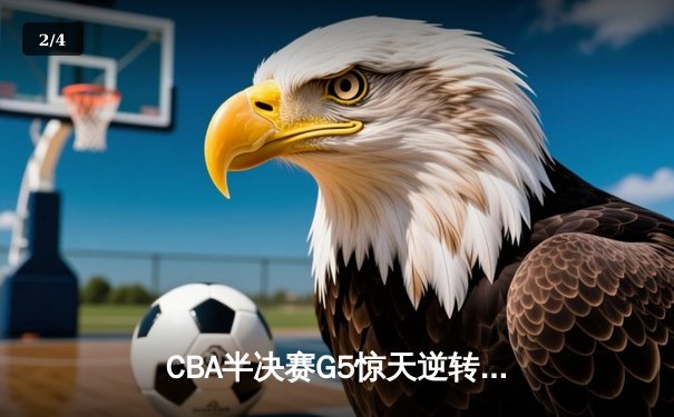 CBA半决赛G5惊天逆转！辽宁本钢加时绝杀广东宏远晋级总决赛 - 2