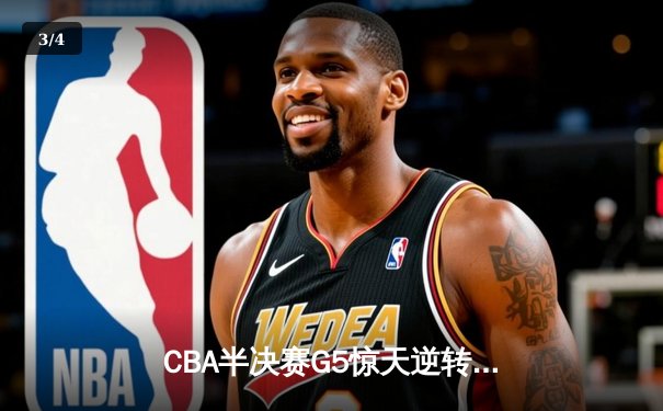 CBA半决赛G5惊天逆转！辽宁本钢加时绝杀广东宏远晋级总决赛 - 3