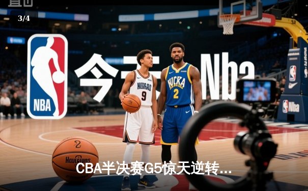 CBA半决赛G5惊天逆转！辽宁本钢加时绝杀广东宏远晋级总决赛 - 3