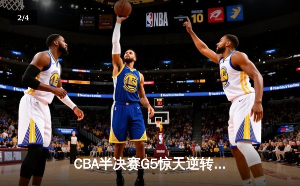 CBA半决赛G5惊天逆转！辽宁本钢加时绝杀广东宏远晋级总决赛 - 2