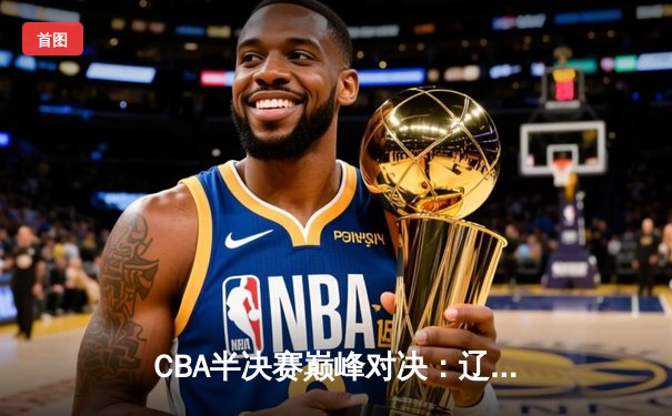 CBA半决赛巅峰对决：辽宁本钢加时险胜广东宏远，赵继伟砍35分创个人季后赛新高