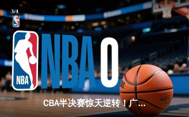 CBA半决赛惊天逆转！广东东莞大益末节狂飙三分雨淘汰浙江稠州 - 3