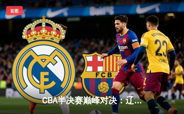 CBA半决赛巅峰对决：辽宁本钢加时险胜广东宏远，赵继伟砍35分创个人季后赛新高