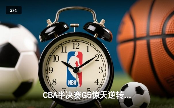 CBA半决赛G5惊天逆转：广东宏远加时绝杀辽宁本钢晋级总决赛 - 2