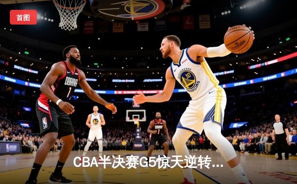 CBA半决赛G5惊天逆转：广东宏远加时绝杀辽宁本钢晋级总决赛
