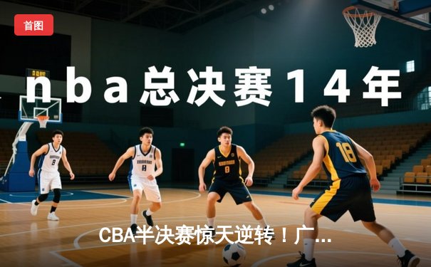 CBA半决赛惊天逆转！广东宏远加时险胜辽宁本钢，胡明轩砍下38分创生涯新高