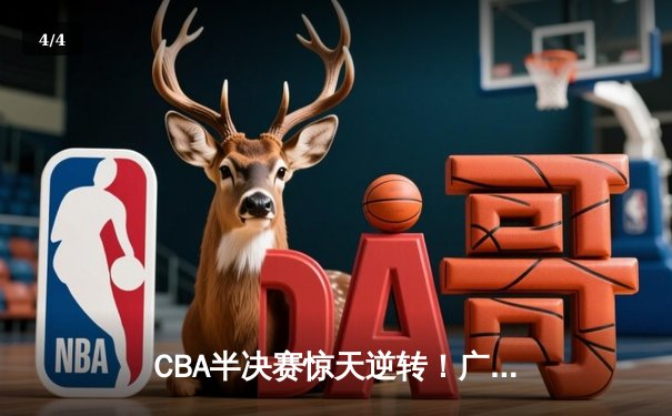 CBA半决赛惊天逆转！广东宏远加时险胜辽宁本钢，胡明轩砍下35分创生涯新高 - 4