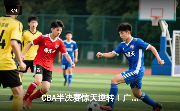 CBA半决赛惊天逆转！广东宏远加时险胜辽宁本钢，胡明轩砍下35分创生涯新高 - 3