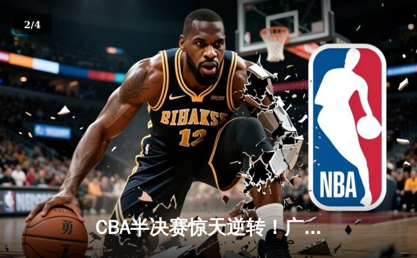 CBA半决赛惊天逆转！广东宏远加时险胜辽宁本钢，胡明轩砍下35分创生涯新高 - 2